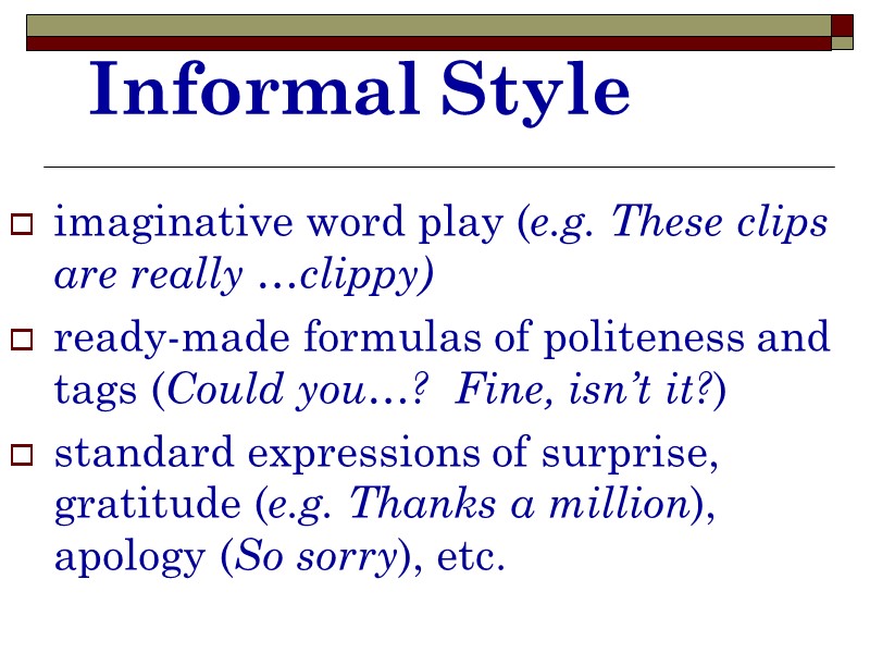 Informal Style imaginative word play (e.g. These clips are really …clippy) ready-made formulas of